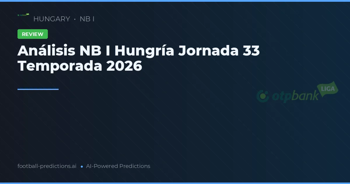 Análisis NB I Hungría Jornada 33 Temporada 2026