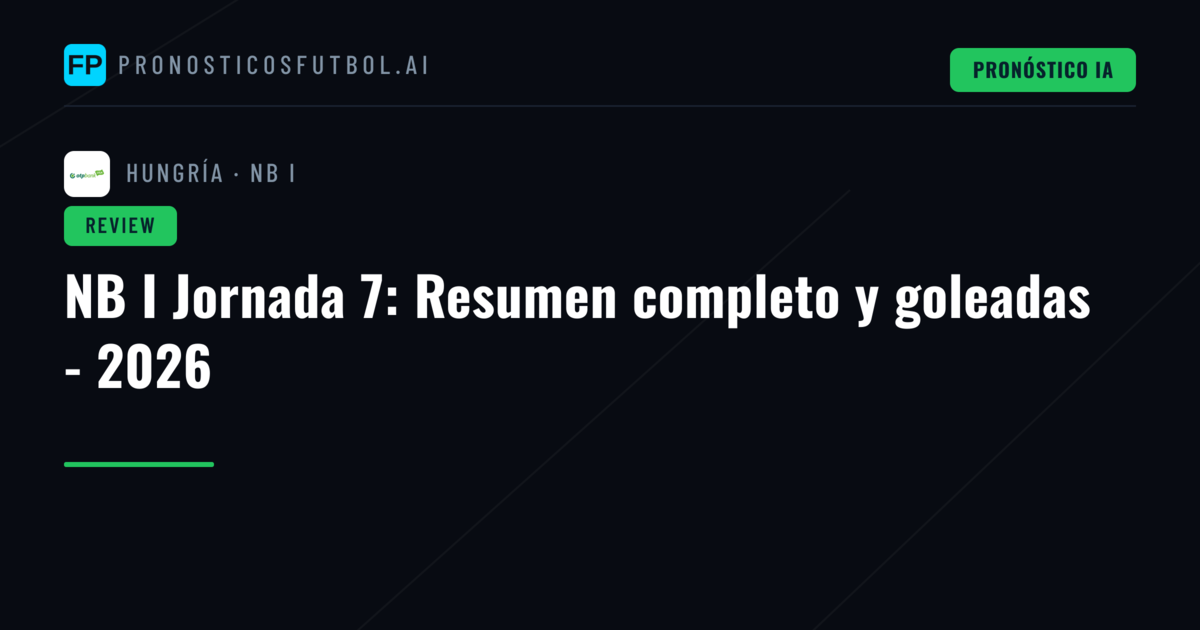 NB I Jornada 7: Resumen completo y goleadas - 2026