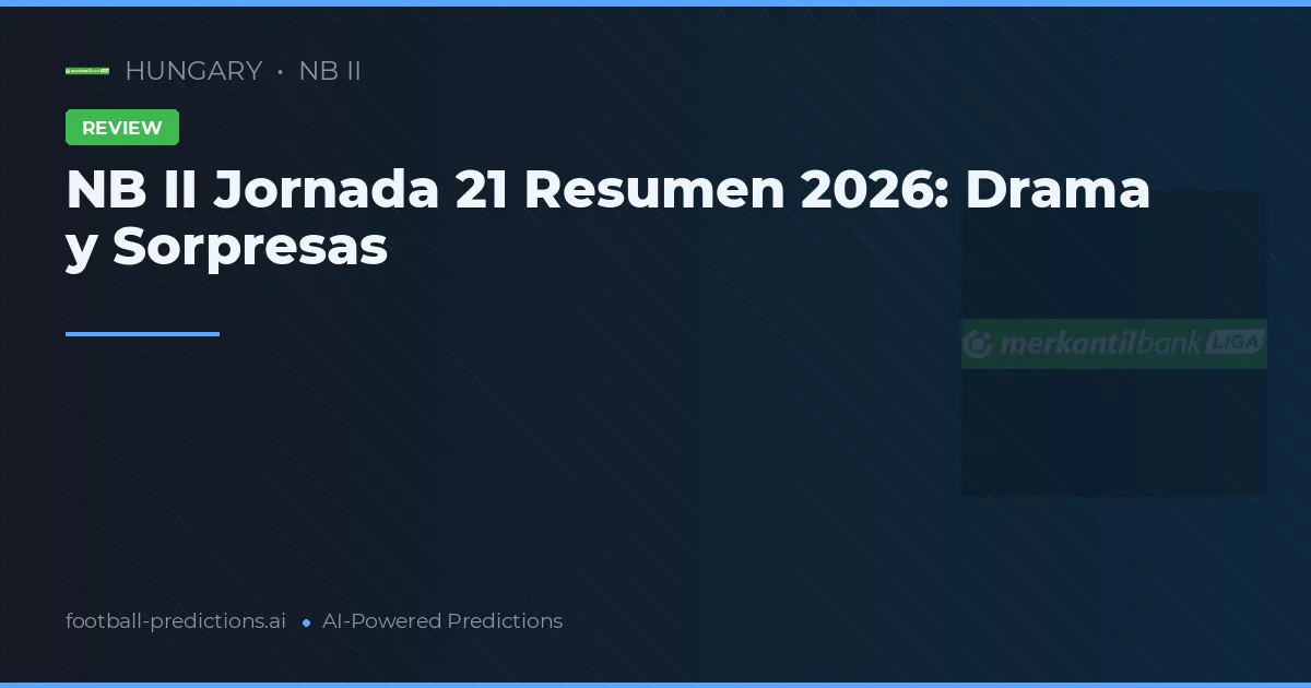 NB II Jornada 21 Resumen 2026: Drama y Sorpresas
