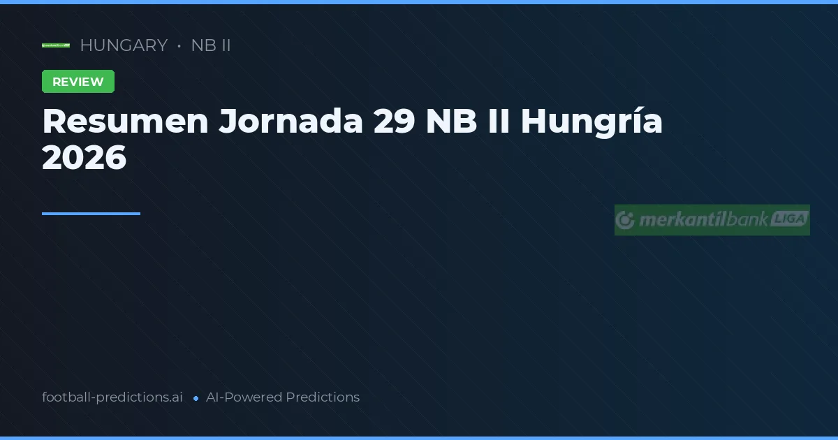 Resumen Jornada 29 NB II Hungría 2026