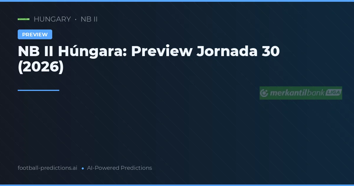 NB II Húngara: Preview Jornada 30 (2026)