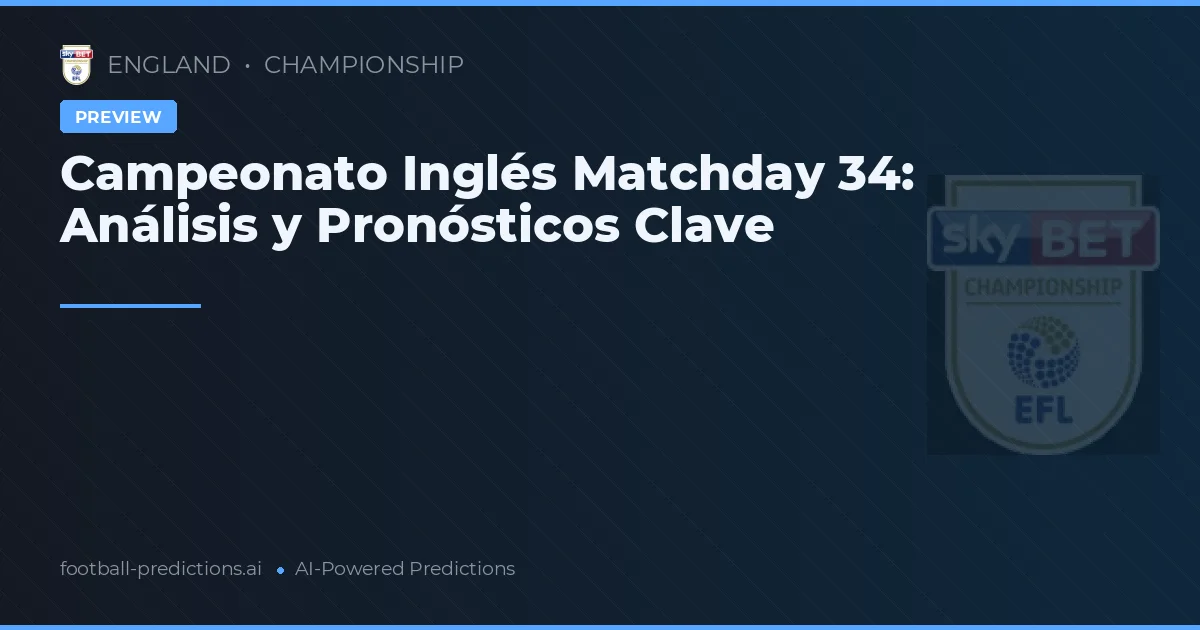 Campeonato Inglés Matchday 34: Análisis y Pronósticos Clave