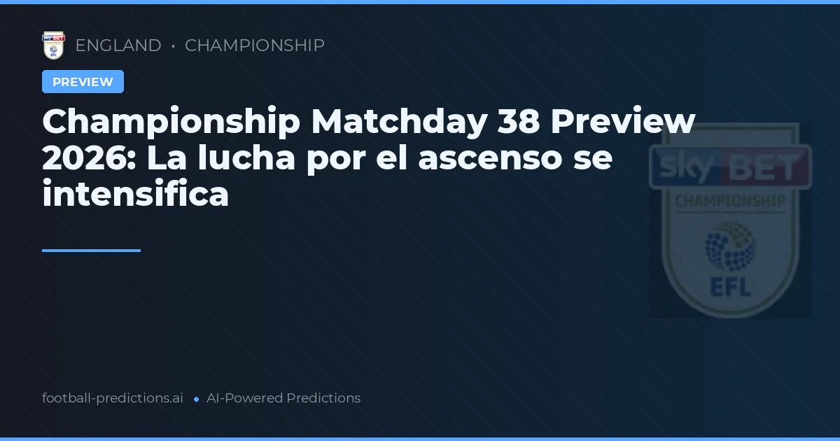 Championship Matchday 38 Preview 2026: La lucha por el ascenso se intensifica