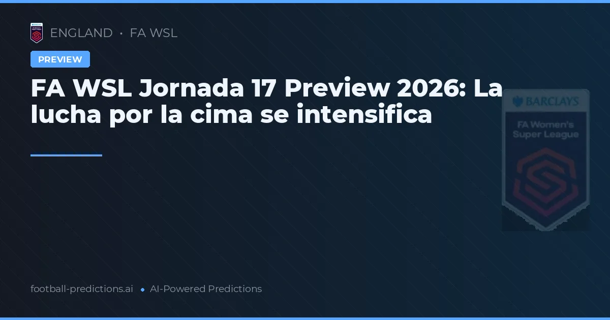 FA WSL Jornada 17 Preview 2026: La lucha por la cima se intensifica