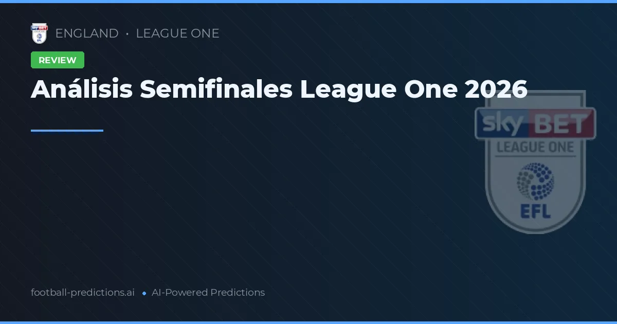 Análisis Semifinales League One 2026