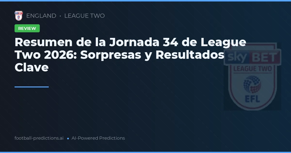 Resumen de la Jornada 34 de League Two 2026: Sorpresas y Resultados Clave