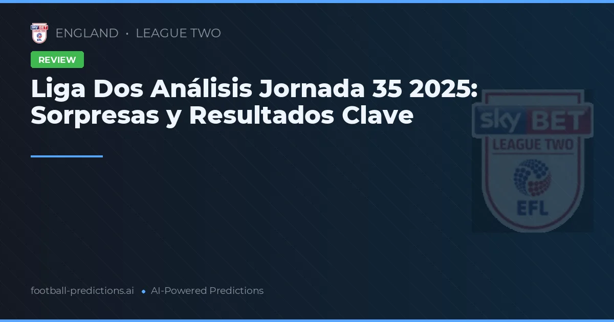Liga Dos Análisis Jornada 35 2025: Sorpresas y Resultados Clave