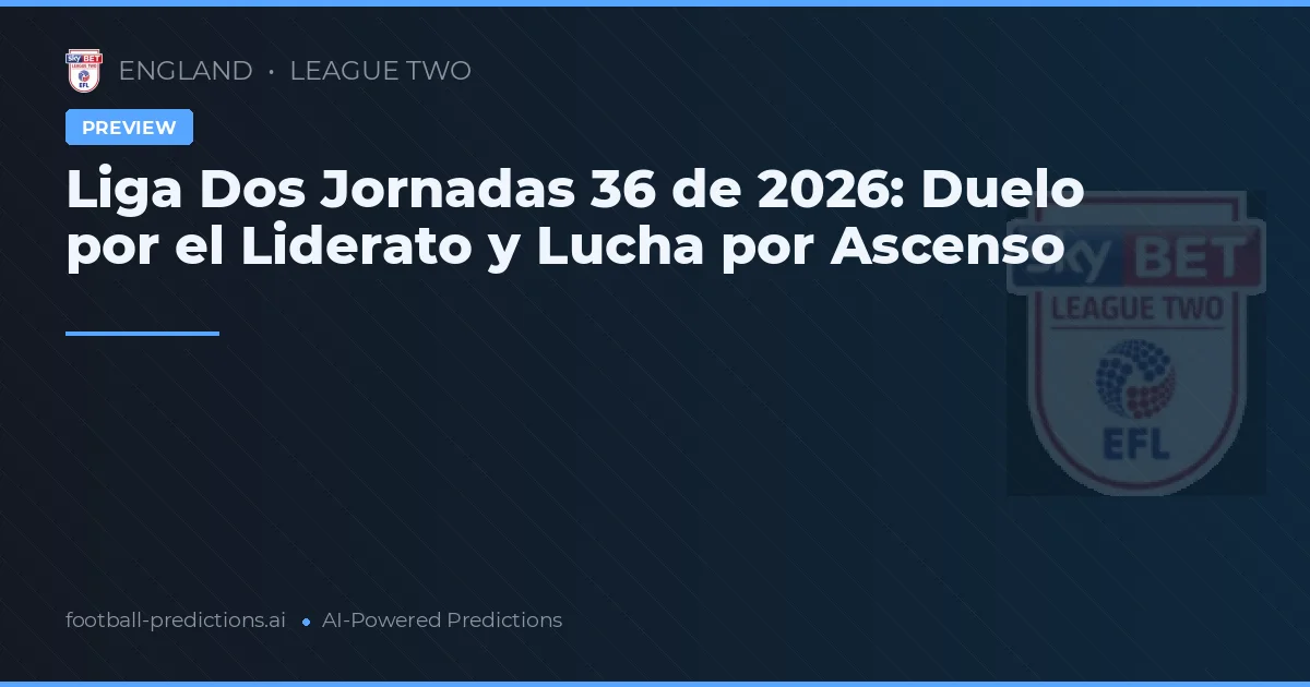Liga Dos Jornadas 36 de 2026: Duelo por el Liderato y Lucha por Ascenso