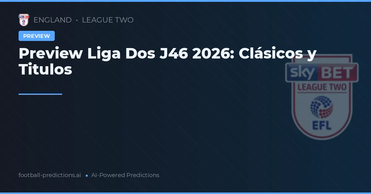 Preview Liga Dos J46 2026: Clásicos y Titulos