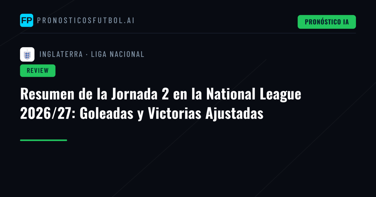 Resumen de la Jornada 2 en la National League 2026/27: Goleadas y Victorias Ajustadas