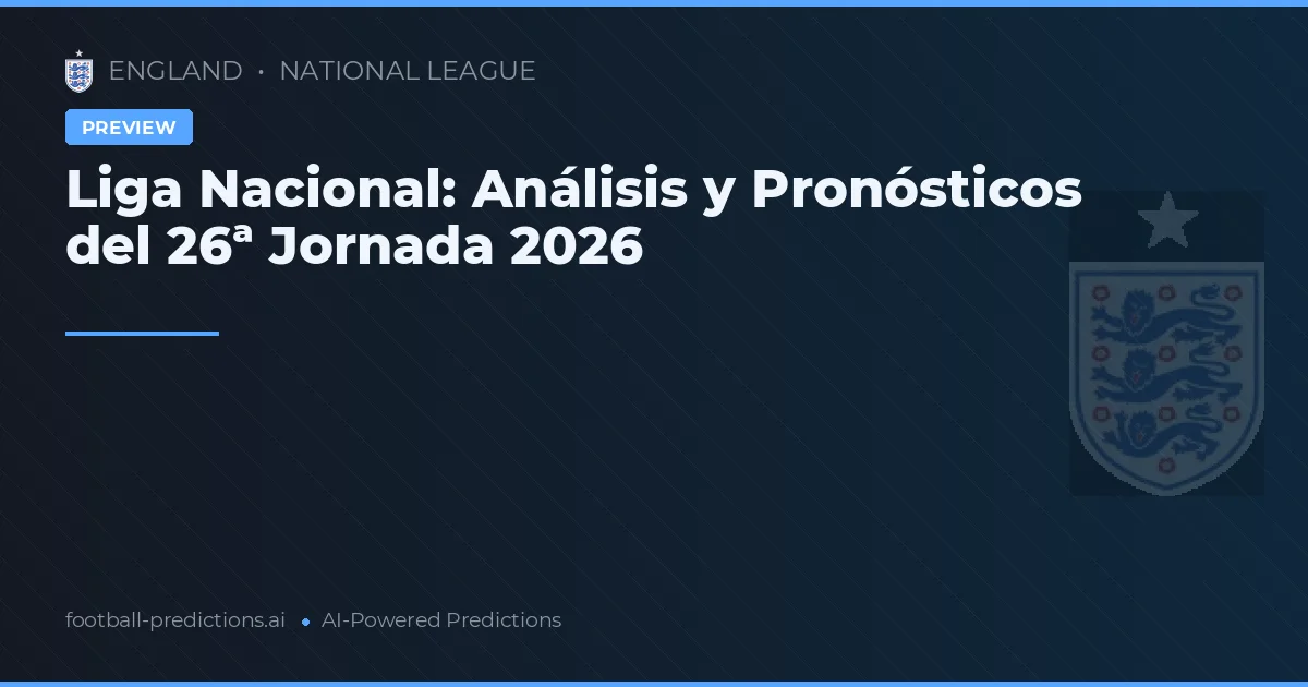 Liga Nacional: Análisis y Pronósticos del 26ª Jornada 2026