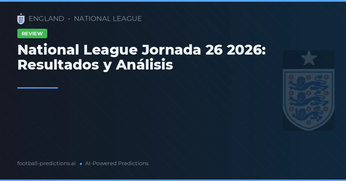 National League Jornada 26 2026: Resultados y Análisis