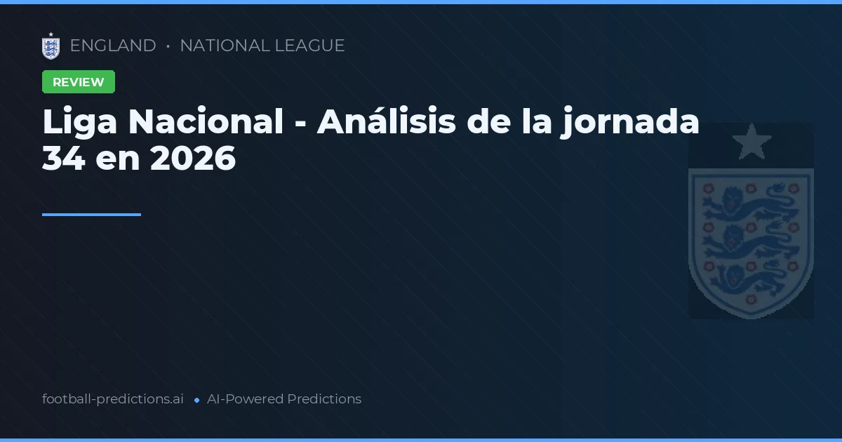 Liga Nacional - Análisis de la jornada 34 en 2026