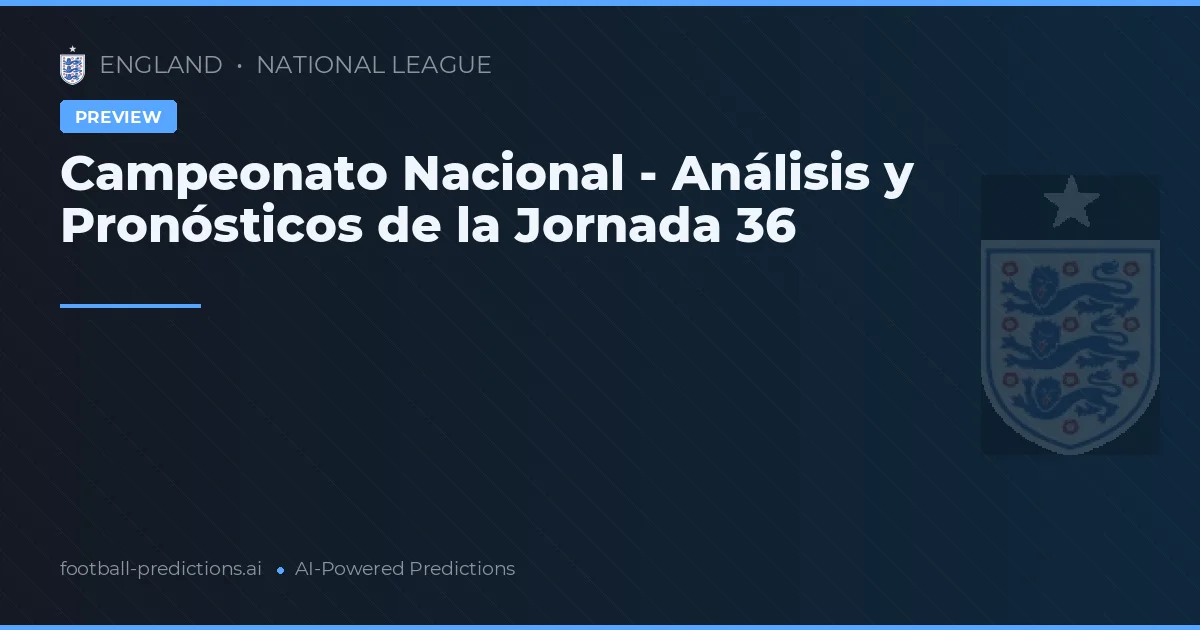 Campeonato Nacional - Análisis y Pronósticos de la Jornada 36