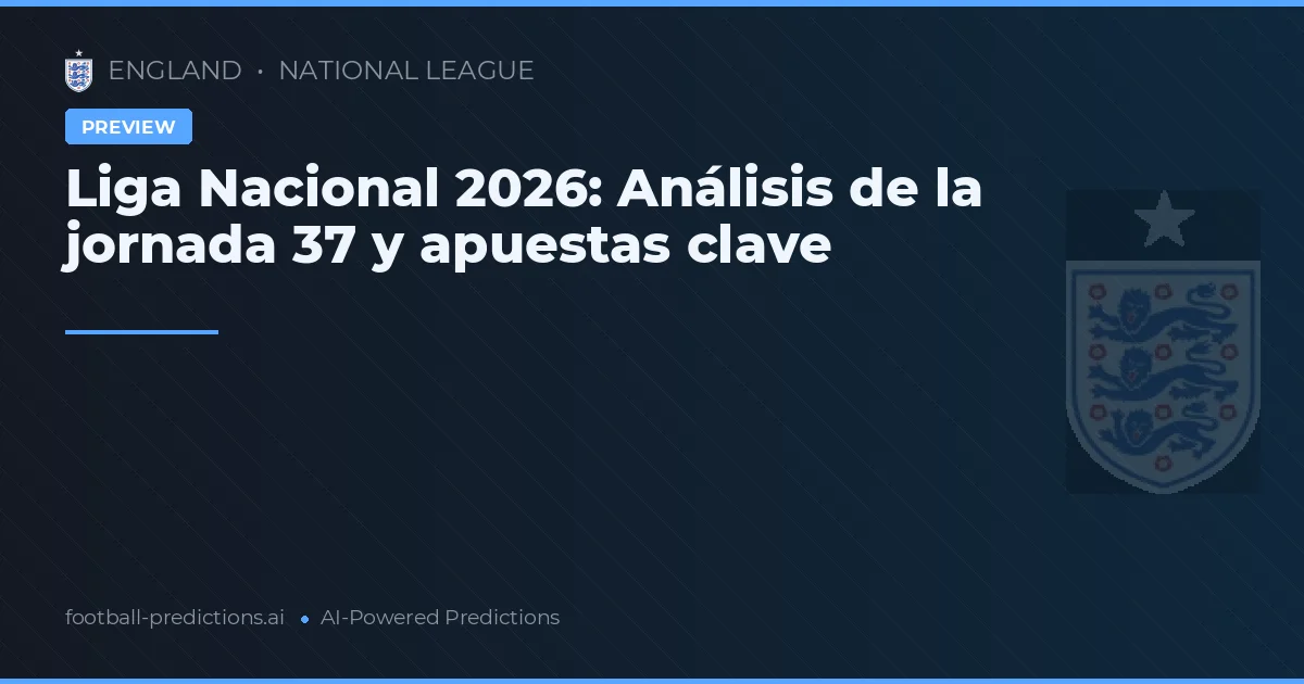Liga Nacional 2026: Análisis de la jornada 37 y apuestas clave