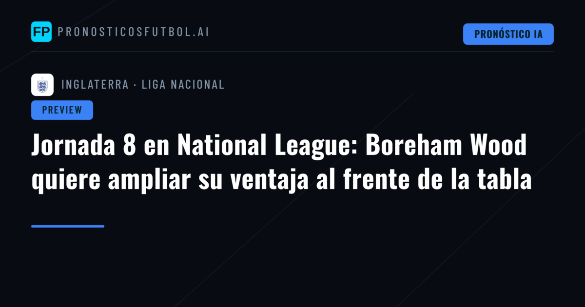 Jornada 8 en National League: Boreham Wood quiere ampliar su ventaja al frente de la tabla