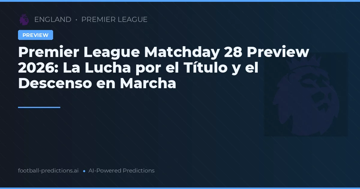 Premier League Matchday 28 Preview 2026: La Lucha por el Título y el Descenso en Marcha