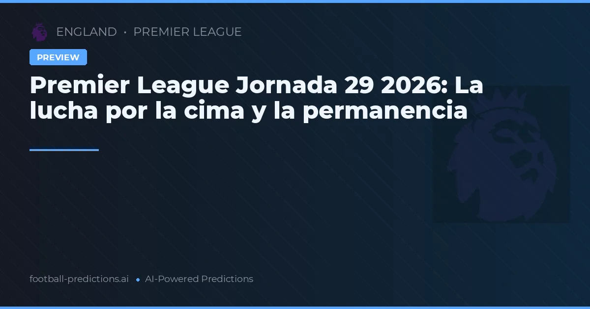 Premier League Jornada 29 2026: La lucha por la cima y la permanencia