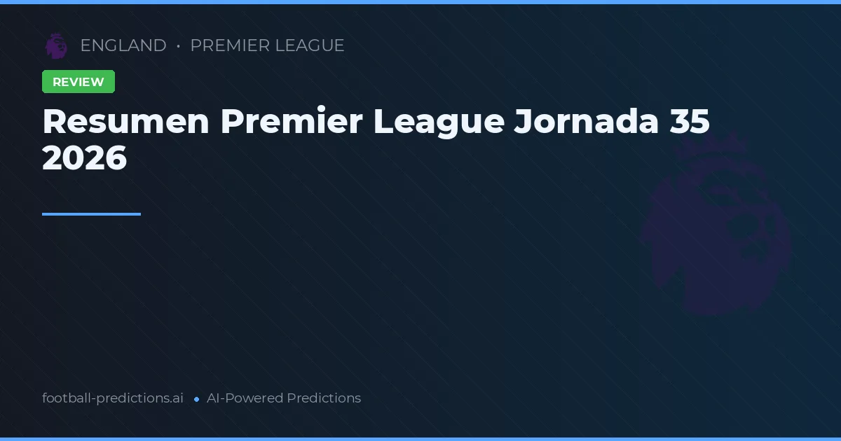 Resumen Premier League Jornada 35 2026