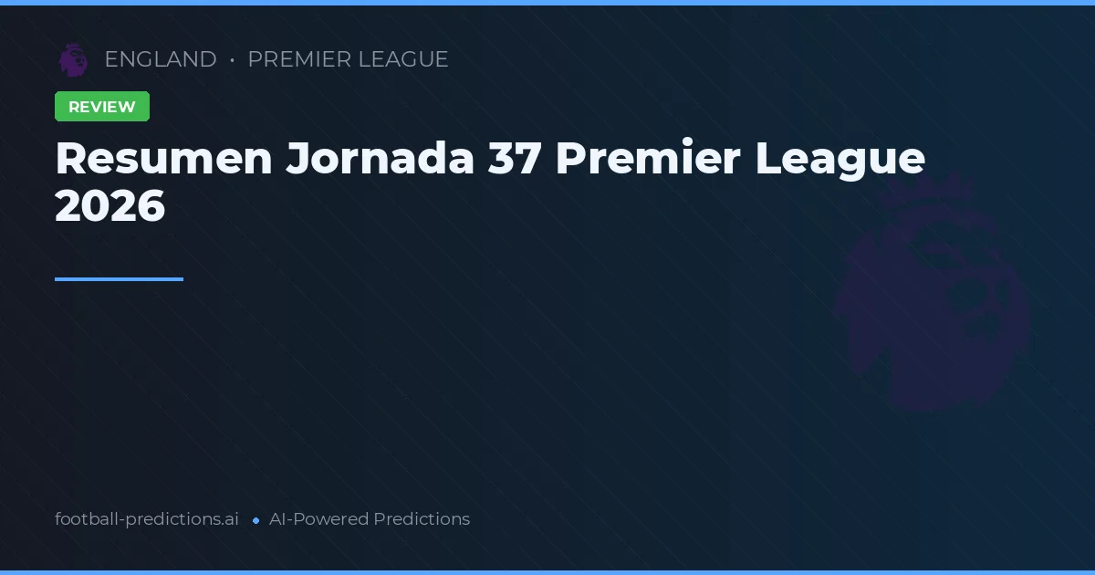 Resumen Jornada 37 Premier League 2026