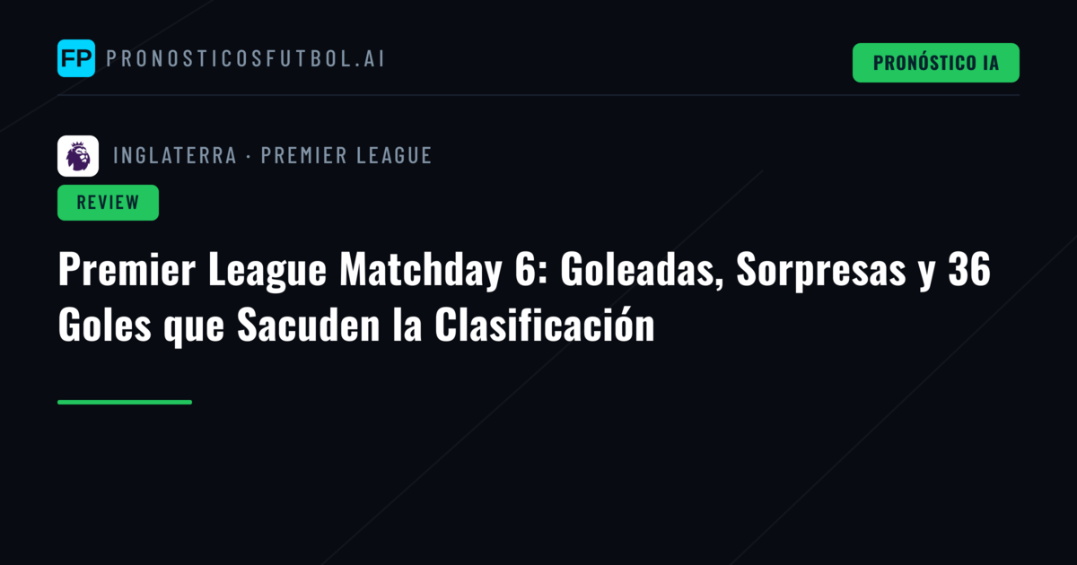 Premier League Matchday 6: Goleadas, Sorpresas y 36 Goles que Sacuden la Clasificación