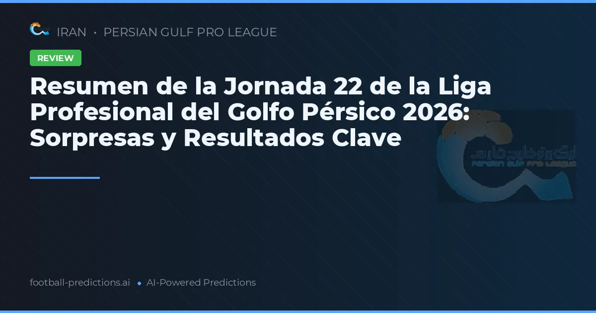 Resumen de la Jornada 22 de la Liga Profesional del Golfo Pérsico 2026: Sorpresas y Resultados Clave