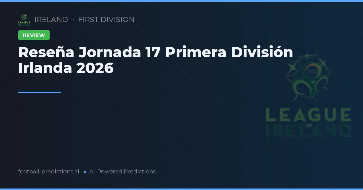Reseña Jornada 17 Primera División Irlanda 2026