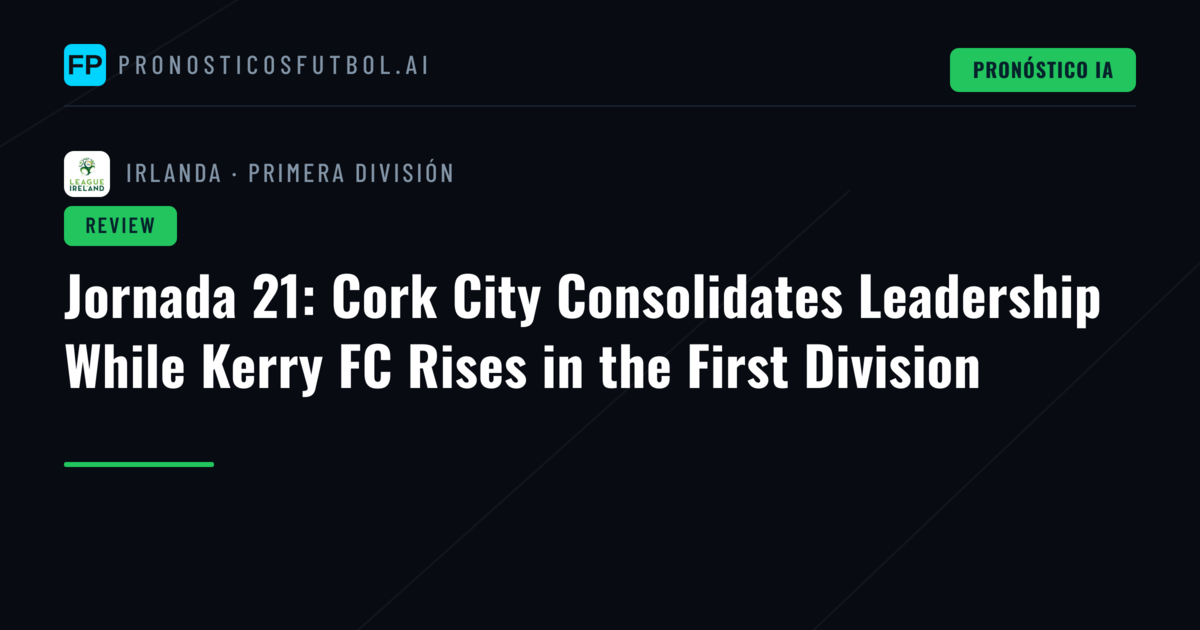 Jornada 21: Cork City Consolidates Leadership While Kerry FC Rises in the First Division