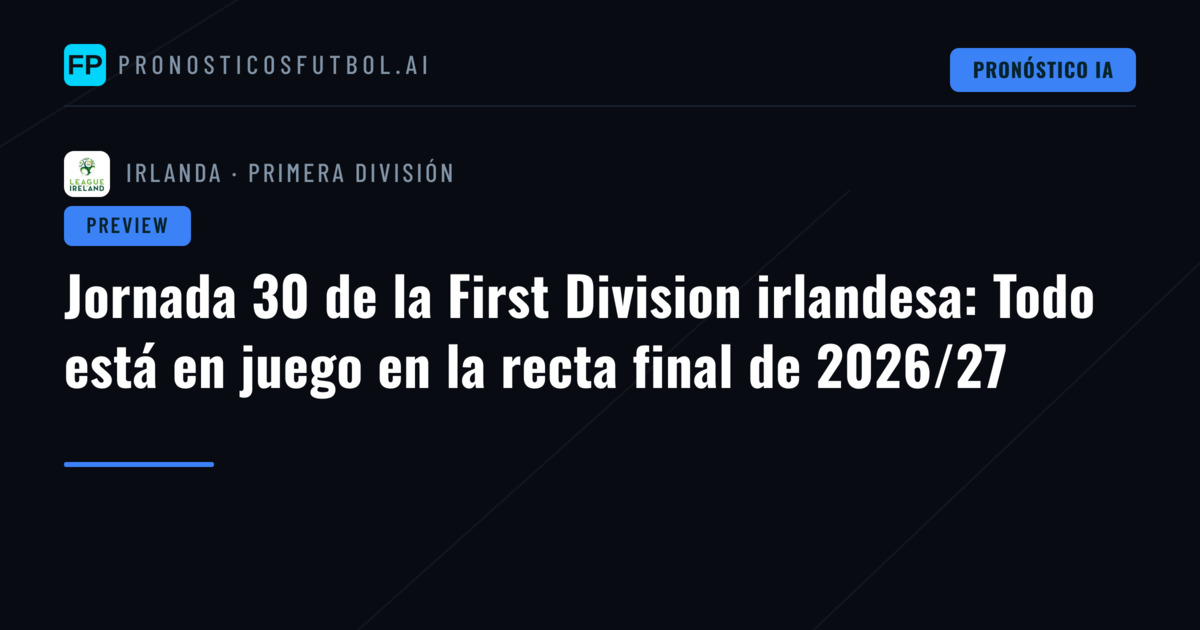 Jornada 30 de la First Division irlandesa: Todo está en juego en la recta final de 2026/27