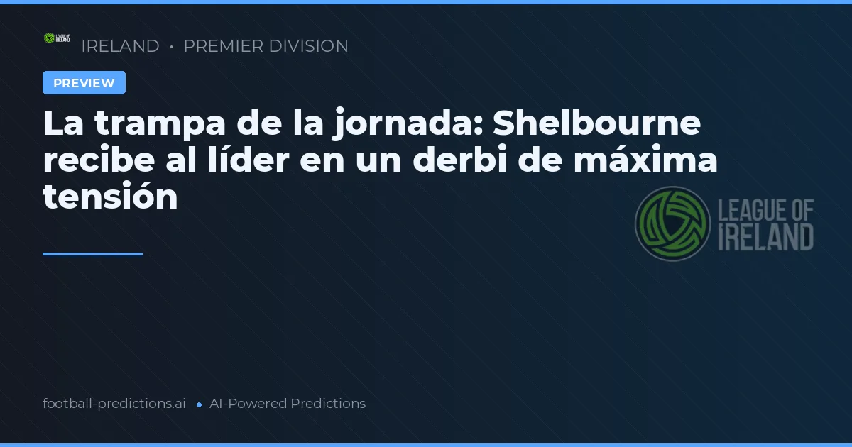 La trampa de la jornada: Shelbourne recibe al líder en un derbi de máxima tensión
