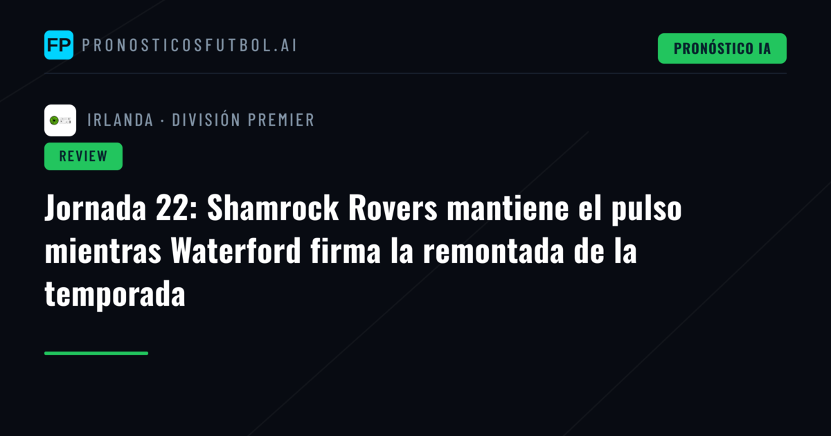 Jornada 22: Shamrock Rovers mantiene el pulso mientras Waterford firma la remontada de la temporada
