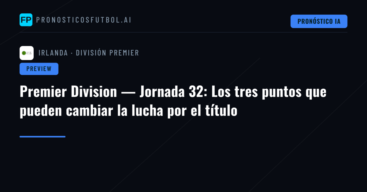 Premier Division — Jornada 32: Los tres puntos que pueden cambiar la lucha por el título