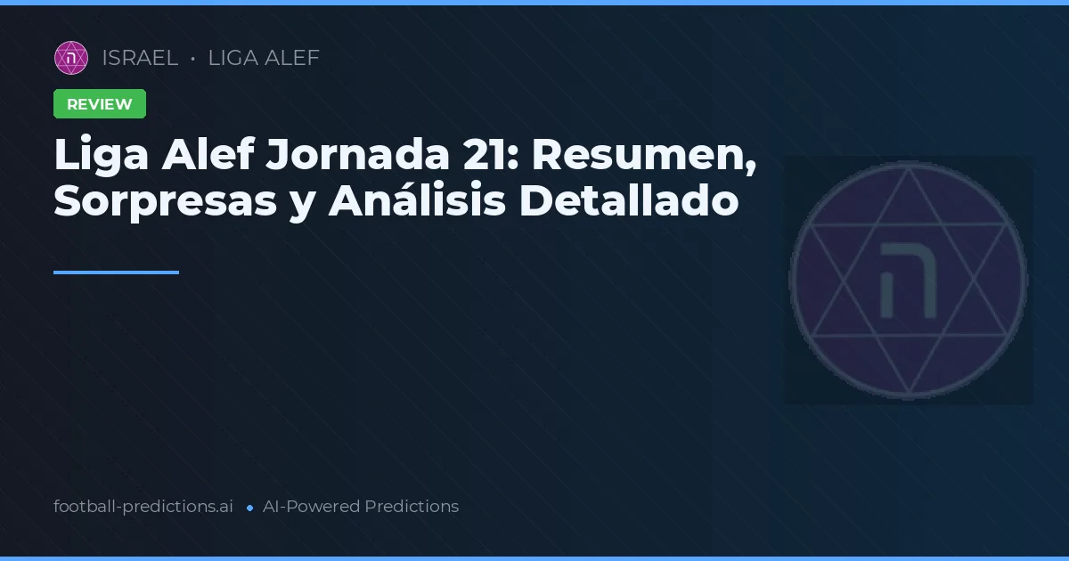 Liga Alef Jornada 21: Resumen, Sorpresas y Análisis Detallado