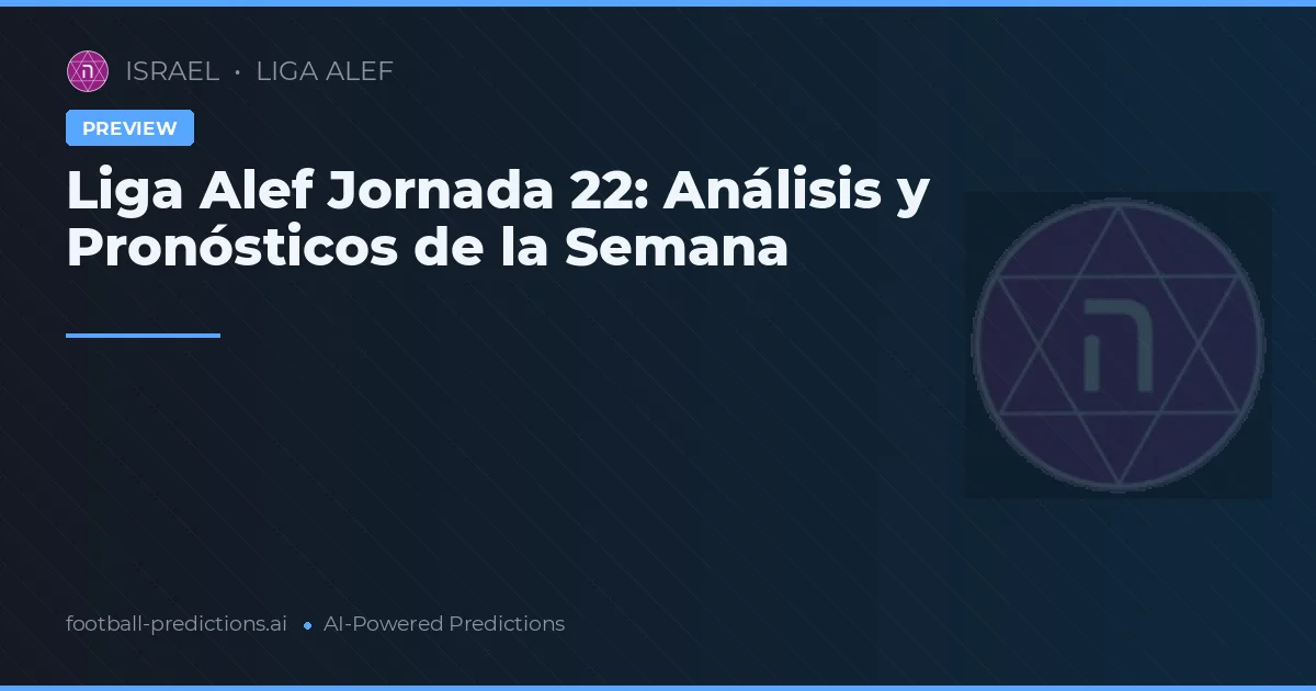 Liga Alef Jornada 22: Análisis y Pronósticos de la Semana