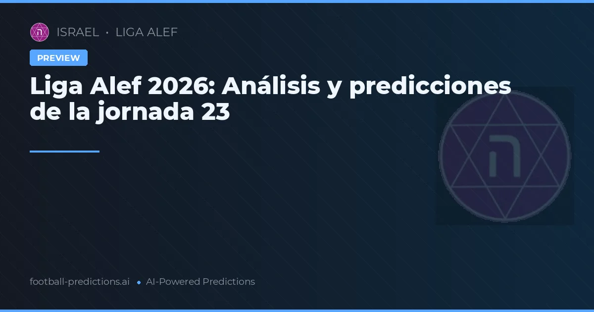 Liga Alef 2026: Análisis y predicciones de la jornada 23