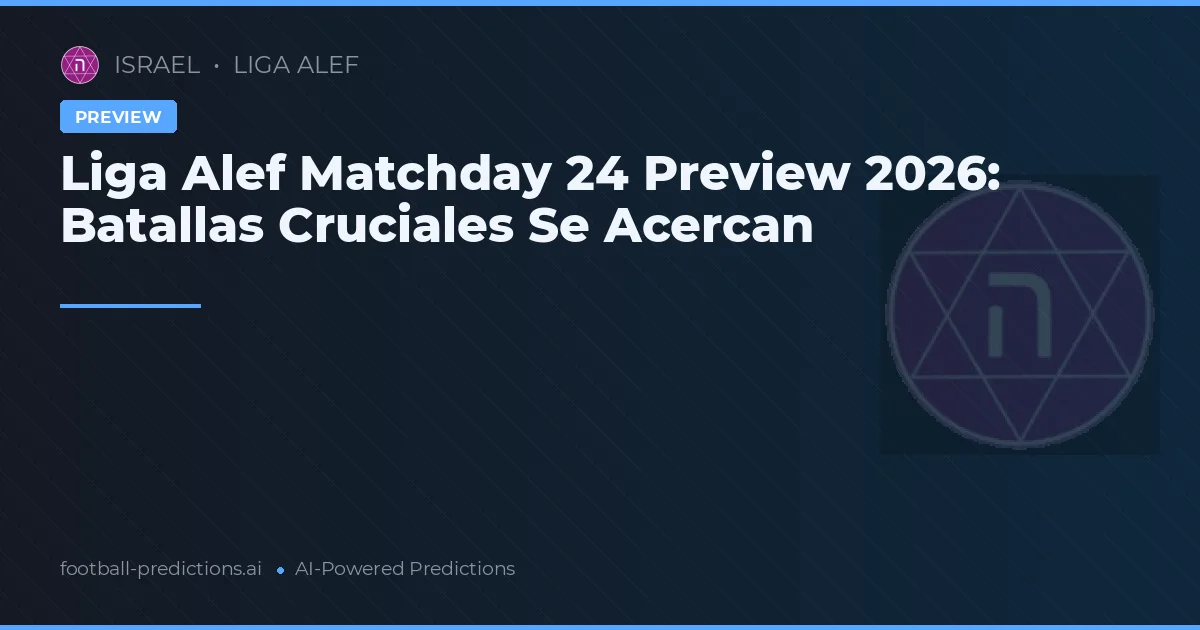 Liga Alef Matchday 24 Preview 2026: Batallas Cruciales Se Acercan