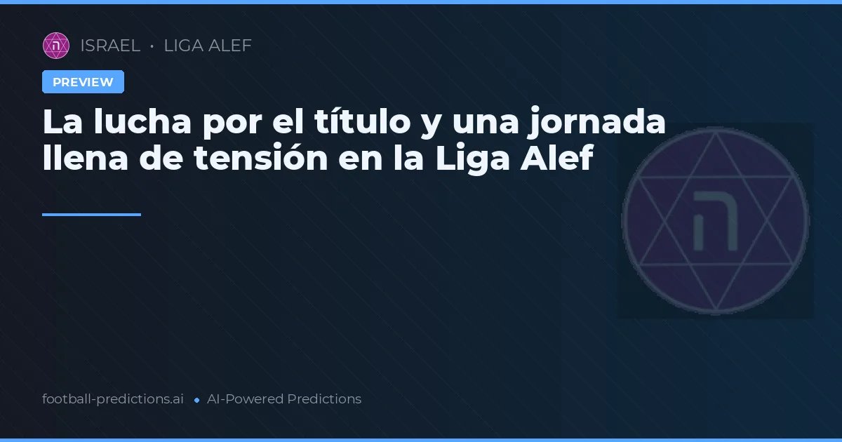 Jornada 25 de la Liga Alef: Intensidad en la lucha por el título y dinámicas clave