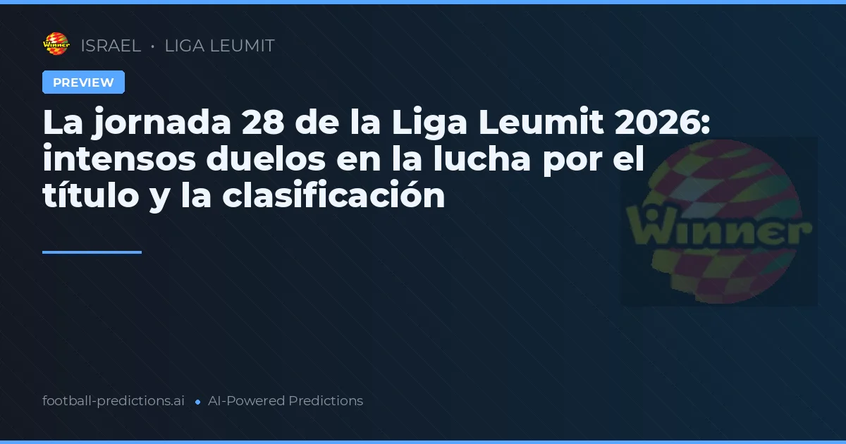 La jornada 28 de la Liga Leumit 2026: intensos duelos en la lucha por el título y la clasificación