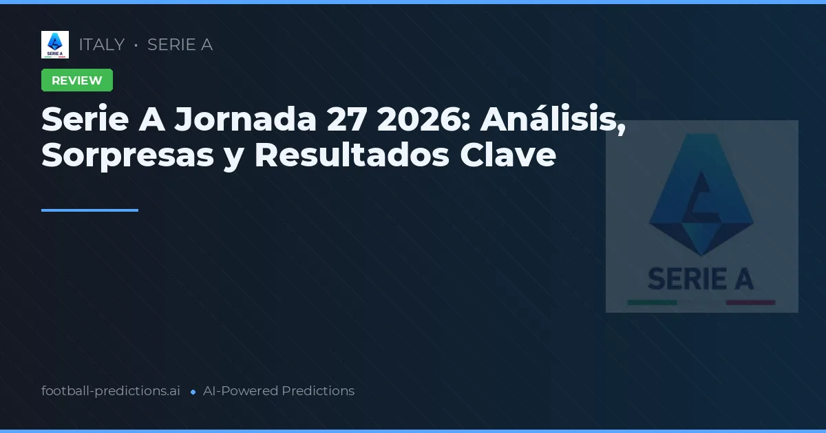 Serie A Jornada 27 2026: Análisis, Sorpresas y Resultados Clave