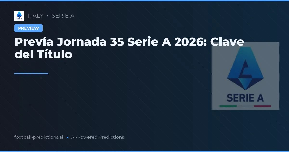 Prevía Jornada 35 Serie A 2026: Clave del Título