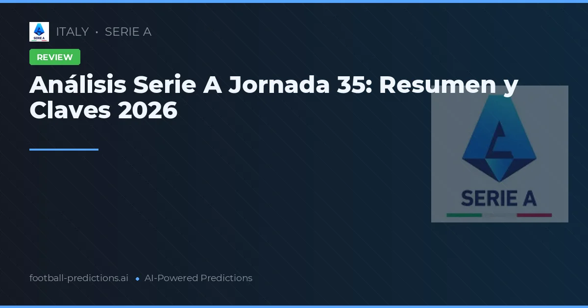Análisis Serie A Jornada 35: Resumen y Claves 2026