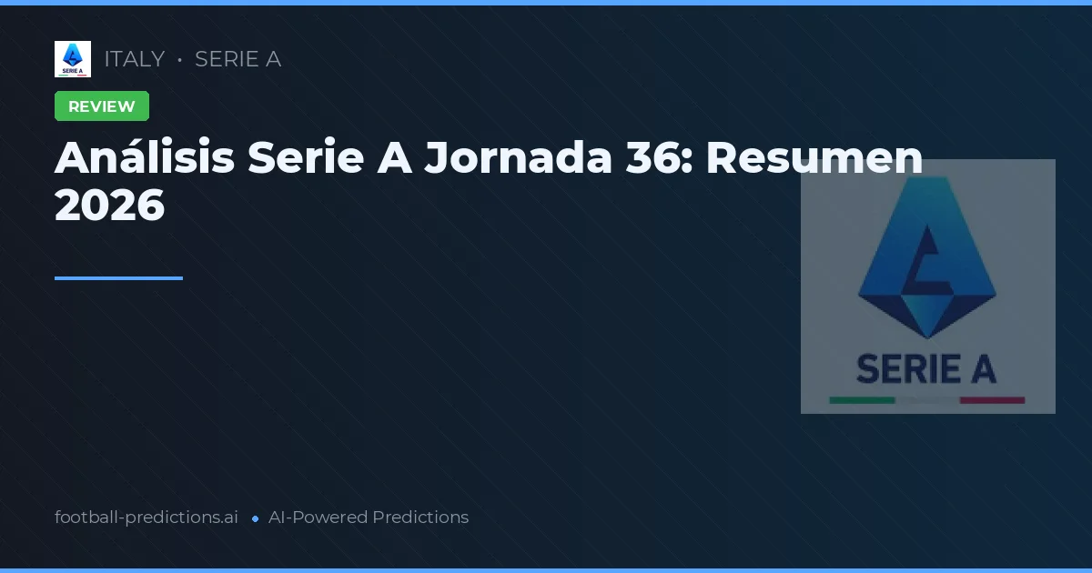 Análisis Serie A Jornada 36: Resumen 2026