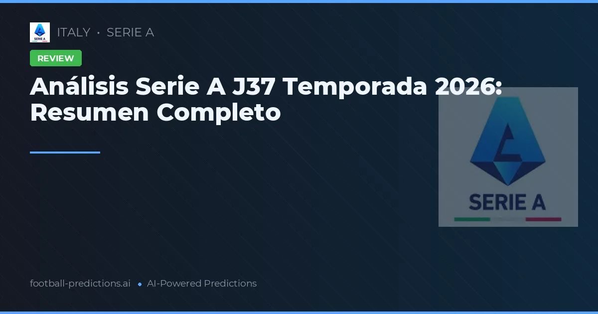 Análisis Serie A J37 Temporada 2026: Resumen Completo
