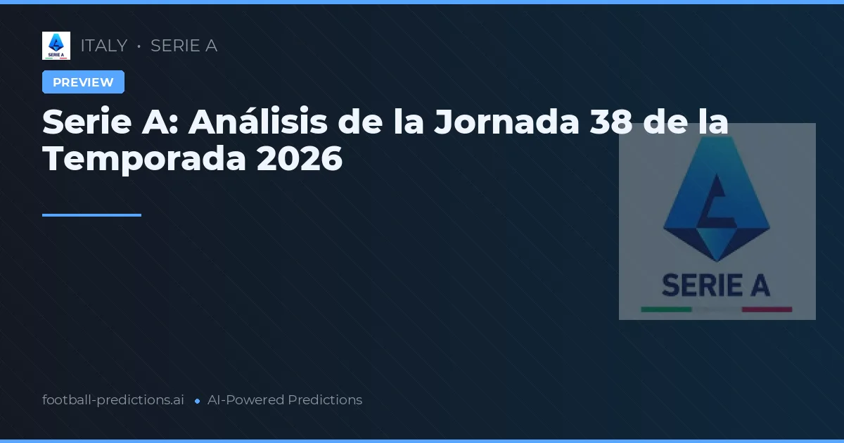 Serie A: Análisis de la Jornada 38 de la Temporada 2026