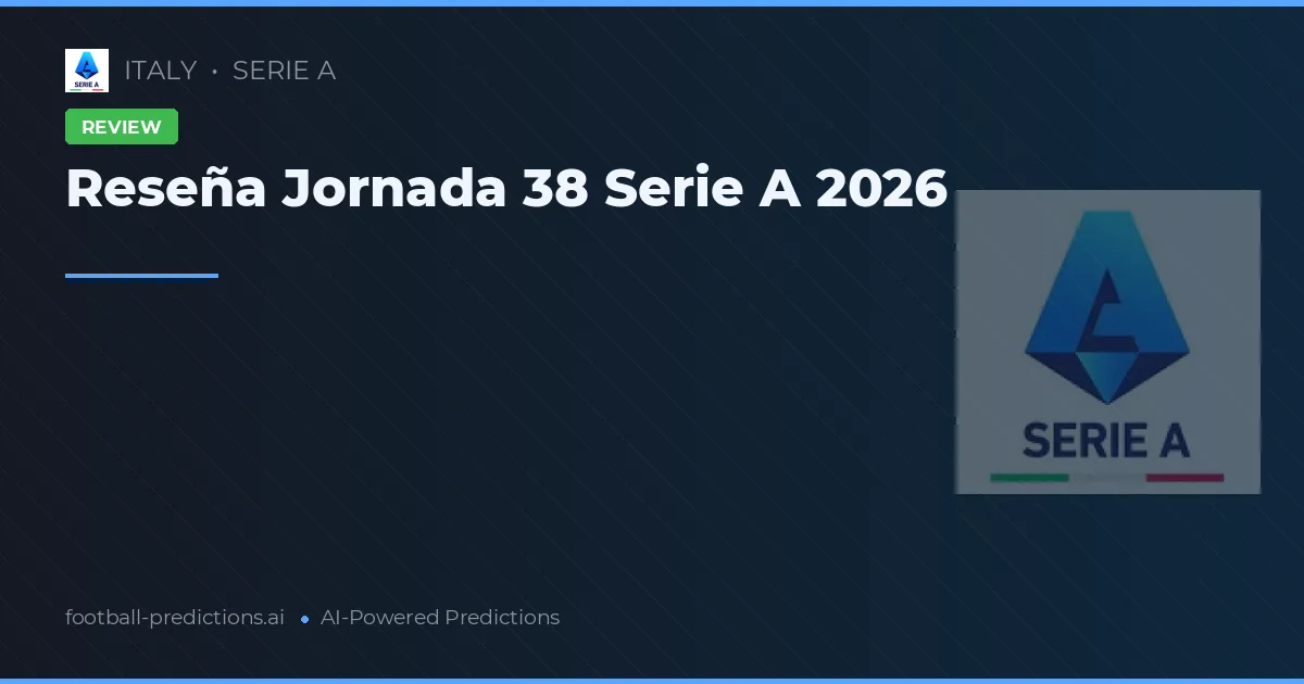 Reseña Jornada 38 Serie A 2026