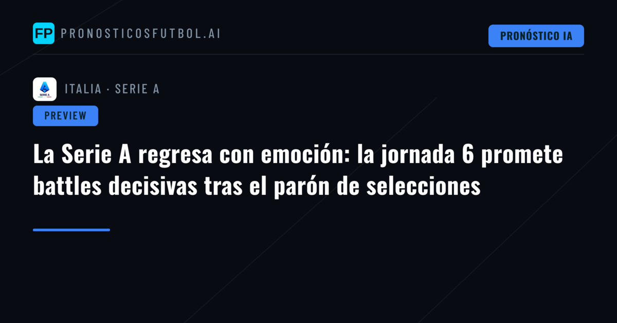 La Serie A regresa con emoción: la jornada 6 promete battles decisivas tras el parón de selecciones