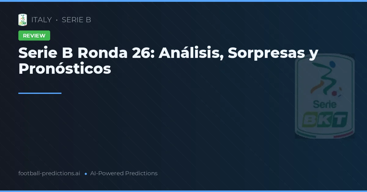 Serie B Ronda 26: Análisis, Sorpresas y Pronósticos