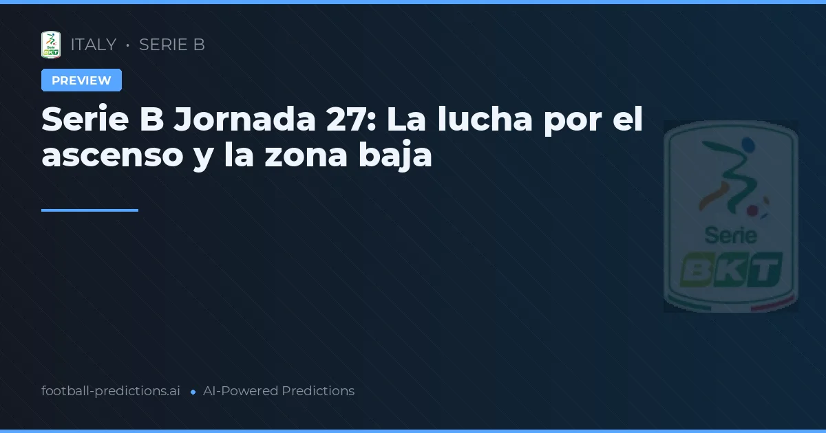 Serie B Jornada 27: La lucha por el ascenso y la zona baja