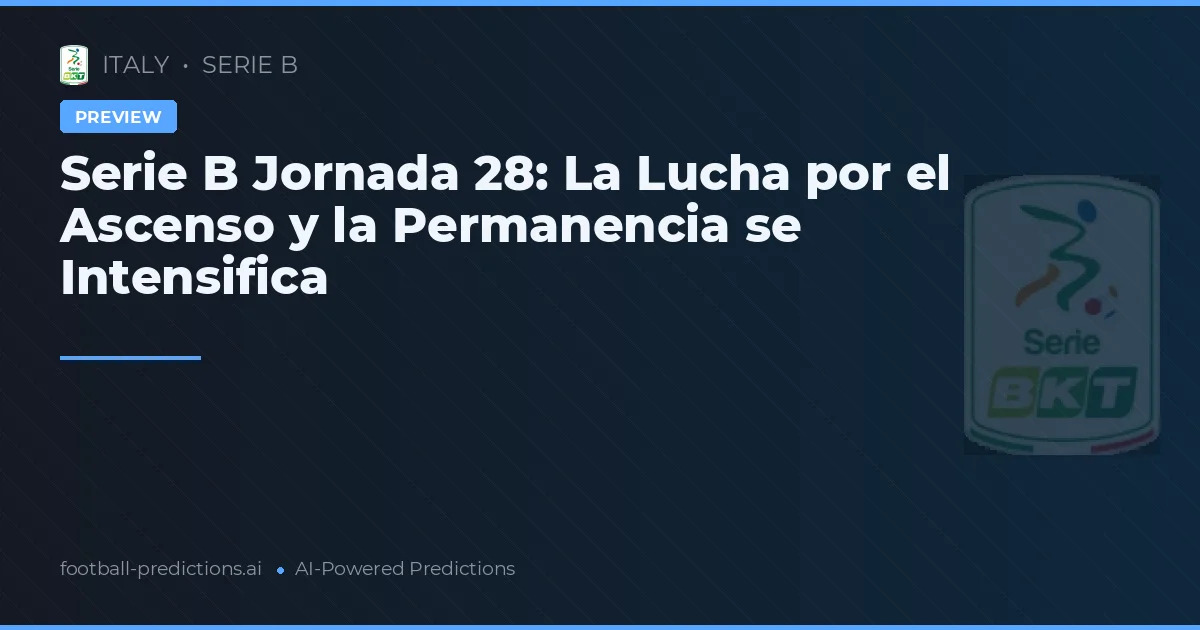 Serie B Jornada 28: La Lucha por el Ascenso y la Permanencia se Intensifica