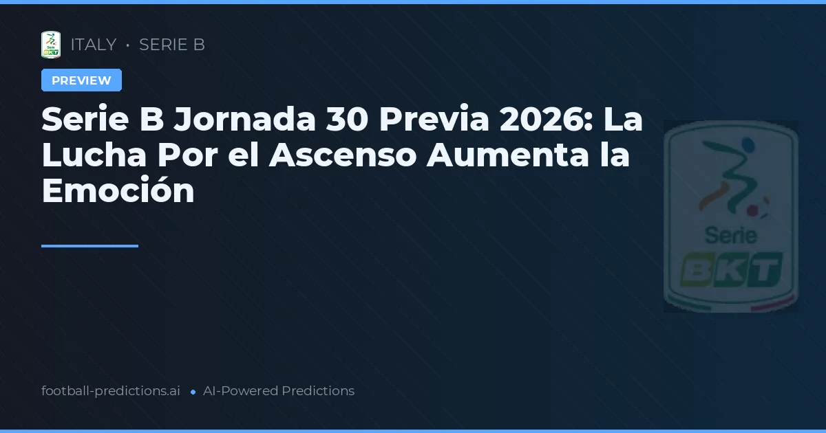 Serie B Jornada 30 Previa 2026: La Lucha Por el Ascenso Aumenta la Emoción